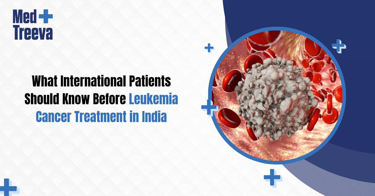 What International Patients Should Know Before Leukemia Cancer Treatment in India